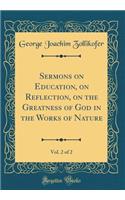 Sermons on Education, on Reflection, on the Greatness of God in the Works of Nature, Vol. 2 of 2 (Classic Reprint)