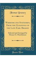 Warriors and Statesmen, From the Gleanings of the Late Earl Brassey: Selected and Arranged by Horace G. Hutchinson (Classic Reprint)