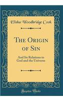 The Origin of Sin: And Its Relations to God and the Universe (Classic Reprint)