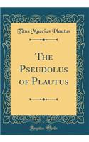 The Pseudolus of Plautus (Classic Reprint)