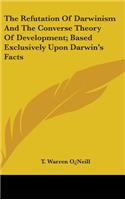 The Refutation Of Darwinism And The Converse Theory Of Development; Based Exclusively Upon Darwin's Facts