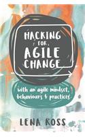 Hacking for Agile Change: with an agile mindset, behaviours and practices