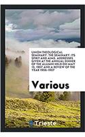 Union Theological Seminary. The Seminary: Its Spirit and Aims. Addresses Given at the Annual Dinner of the Alumni held on May 13, 1907 and a review of