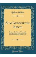 Zum GedÃ¤chtnis Kants: Rede Zur Hundertsten Wiederkehr Des Tages Seines Todes in Der Aula Der Albertina Am 12; Februar 1904 (Classic Reprint)