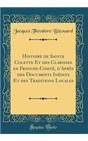 Histoire de Sainte Colette Et Des Clarisses En Franche-ComtÃ©, d'AprÃ¨s Des Documents InÃ©dits Et Des Traditions Locales (Classic Reprint)