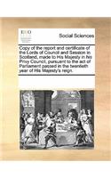 Copy of the Report and Certificate of the Lords of Council and Session in Scotland, Made to His Majesty in His Privy Council, Pursuant to the Act of Parliament Passed in the Twentieth Year of His Majesty's Reign.: (English)