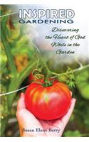 Inspired Gardening-Discovering the Heart of God While in the Garden