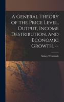 A General Theory of the Price Level, Output, Income Destribution, and Economic Growth. --