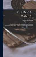 Clinical Manual; a Guide to the Practical Examination of the Excretions, Secretions, and the Blood, for the Use of Physicians and Students