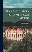 Siena the History of a Mediæval Commune