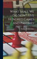 What Shall We Do Now? Five Hundred Games And Pastimes