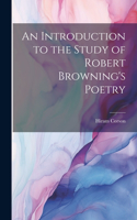 Introduction to the Study of Robert Browning's Poetry