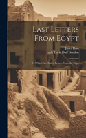 Last Letters From Egypt: To Which Are Added Letters From the Cape