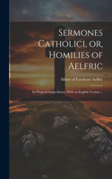 Sermones Catholici, or, Homilies of Aelfric