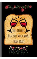 This Teacher Deserves Much More Than Toast: Cute Funny Inspirational Notebook or Journal: Great & Perfect Year End Graduation Appreciation or Thank You Gift For School & College Teachers, Ment