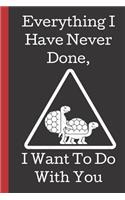 Everything I Have Never Done, I Want To Do With you.: A Funny Lined Notebook. Blank Novelty journal, perfect as a Gift( & Better than a card) for your Amazing partner! Lined Notebook