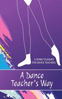 A Dance Teacher's Way: A Yearly Planner for Dance Teachers