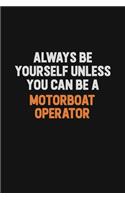 Always Be Yourself Unless You Can Be A Motorboat Operator