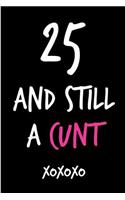 25 and Still a Cunt: Funny Rude Humorous Birthday Notebook-Cheeky Joke Journal for Bestie/Friend/Her/Mom/Wife/Sister-Sarcastic Dirty Banter Occasion Book (Unique Gift Al