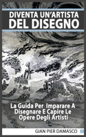 Diventa un'artista del disegno - La Guida Per Imparare A Disegnare E Capire Le Opere Degli Artisti