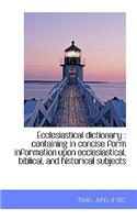 Ecclesiastical Dictionary: Containing in Concise Form Information Upon Ecclesiastical, Biblical, an