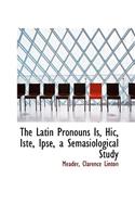 The Latin Pronouns Is, Hic, Iste, Ipse, a Semasiological Study