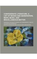 Confederate Literature; A List of Books and Newspapers, Maps, Music, and Miscellaneous Matter. Printed in the South During the Confederacy, Now in the Boston Athenaeum
