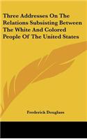 Three Addresses On The Relations Subsisting Between The White And Colored People Of The United States: (English)