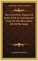 The Lives Of St. Frances Of Rome With An Introductory Essay On The Miraculous Life Of The Saints: (English)