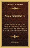 Asiatic Researches V5: Or Transactions Of The Society Instituted In Bengal, For Inquiring Into The History And Antiquities, The Arts, Sciences And Literature Of Asia(English)