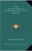 The Life and Times of Archbishop Sharp, of St. Andrews