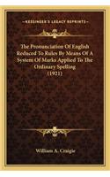 The Pronunciation Of English Reduced To Rules By Means Of A System Of Marks Applied To The Ordinary Spelling (1921): (English)