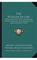 The Wisdom Of Life: Being The First Part Of Arthur Schopenhauer's Aphorismen Zur Lebensweisbeit (1897)(English)