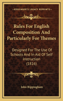 Rules For English Composition And Particularly For Themes: Designed For The Use Of Schools And In Aid Of Self Instruction (1816)