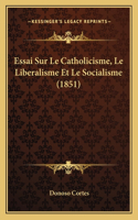 Essai Sur Le Catholicisme, Le Liberalisme Et Le Socialisme (1851)