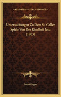 Untersuchungen Zu Dem St. Galler Spiele Von Der Kindheit Jesu (1903)