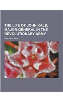 The Life of John Kalb, Major-General in the Revolutionary Army: (English)