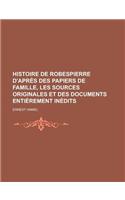 Histoire de Robespierre D'Apres Des Papiers de Famille, Les Sources Originales Et Des Documents Entierement Inedits