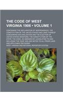 The Code of West Virginia 1906 (Volume 1); Containing the Declaration of Independence the Constitution of the United States and Laws Thereof Concernin