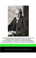 Understanding Dysfunction: A Guide to Applied Psychology and Clinical Psychology, Including Psychotherapy Psychoanalysis, Types of Therapy, and More