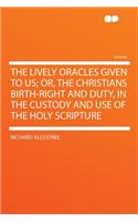 The Lively Oracles Given to Us; Or, the Christians Birth-Right and Duty, in the Custody and Use of the Holy Scripture