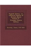 English Botany, Or, Coloured Figures of British Plants Volume 8 - Primary Source Edition