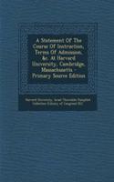 A Statement of the Course of Instruction, Terms of Admission, &C. at Harvard University, Cambridge, Massachusetts: (English)