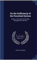 On the Sufficiency of the Parochial System: Without a Poor Rate, for the Right Management of the Poor