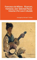 Francesco da Milano: Ricercars, Fantasias, and Selected Pieces Volume 2 For Low G Ukulele