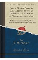 Public Dinner Given to Mr. C. Roach Smith, at Newport, Isle of Wight on Tuesday, August 28th