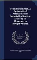 Tonal Phrase Book. A Systematized Arrangement of Material for Reading Music by its Movement or Thought Volume 1