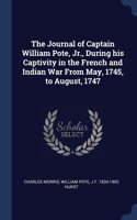 Journal of Captain William Pote, Jr., During his Captivity in the French and Indian War From May, 1745, to August, 1747