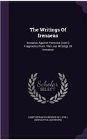 The Writings Of Irenaeus: Irenaeus Against Heresies (cont.) Fragments From The Lost Writings Of Irenaeus