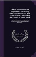 Twelve Sermons on the Prophecies Concerning the Christian Church, and, in Particular, Concerning the Church of Papal Rome